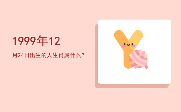 1999年12月24日出生的人生肖属什么?