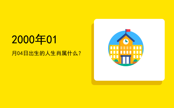2000年01月04日出生的人生肖属什么?