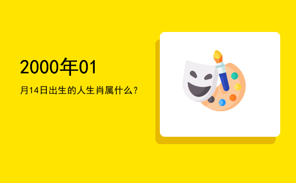 2000年01月14日出生的人生肖属什么?