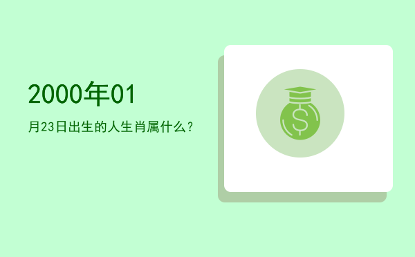 2000年01月23日出生的人生肖属什么?