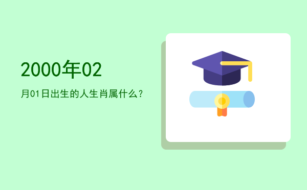 2000年02月01日出生的人生肖属什么?
