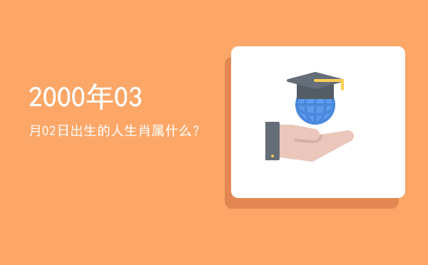 2000年03月02日出生的人生肖属什么?