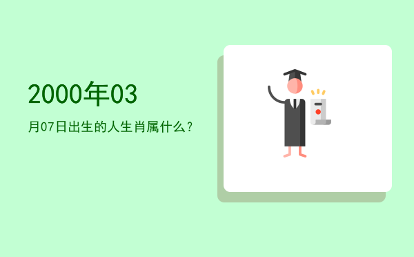 2000年03月07日出生的人生肖属什么?