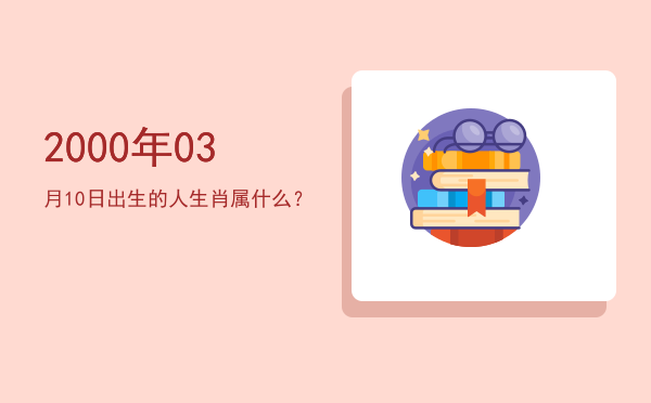 2000年03月10日出生的人生肖属什么?