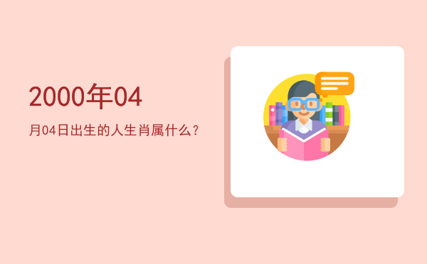 2000年04月04日出生的人生肖属什么?
