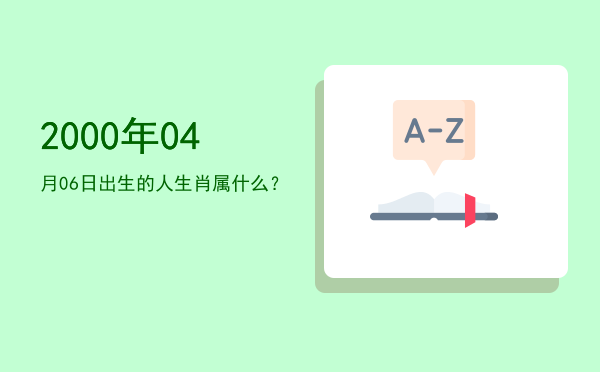2000年04月06日出生的人生肖属什么?