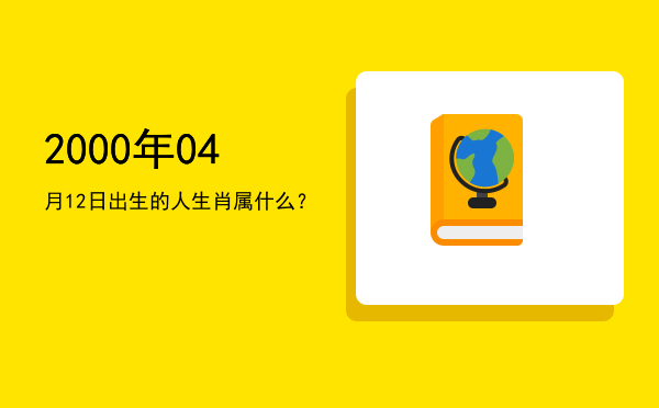 2000年04月12日出生的人生肖属什么?