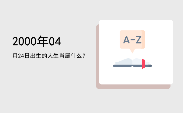 2000年04月24日出生的人生肖属什么?