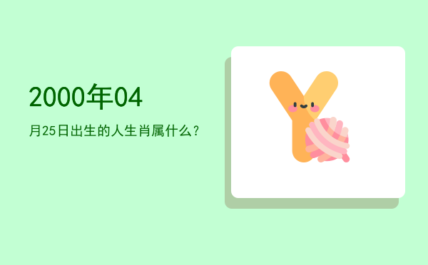 2000年04月25日出生的人生肖属什么?