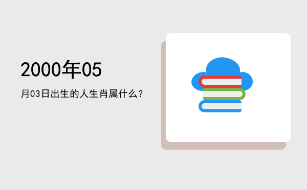 2000年05月03日出生的人生肖属什么?