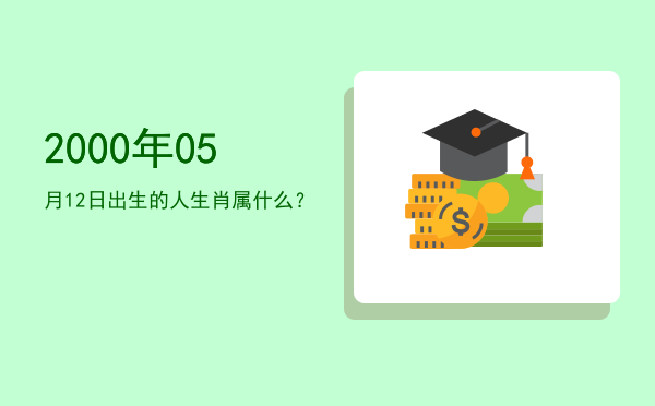 2000年05月12日出生的人生肖属什么?