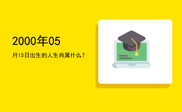 2000年05月15日出生的人生肖属什么?