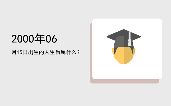 2000年06月15日出生的人生肖属什么?