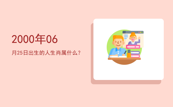 2000年06月25日出生的人生肖属什么?
