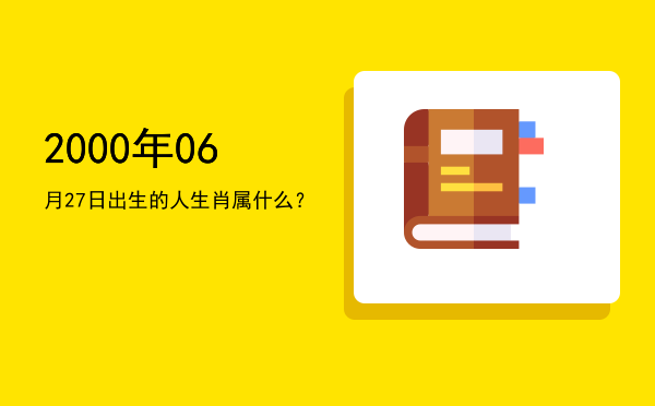 2000年06月27日出生的人生肖属什么?