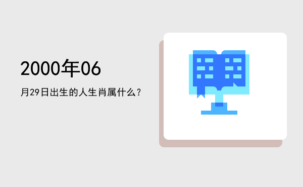 2000年06月29日出生的人生肖属什么?