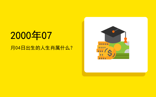 2000年07月04日出生的人生肖属什么?