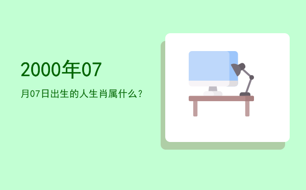 2000年07月07日出生的人生肖属什么?