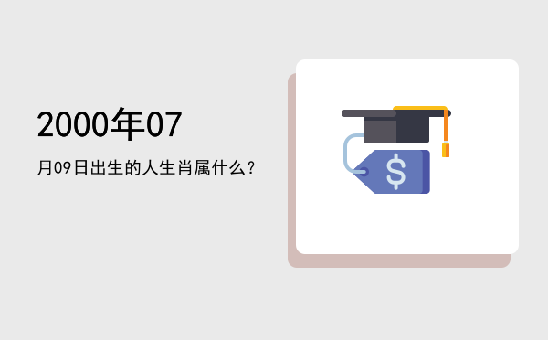 2000年07月09日出生的人生肖属什么?