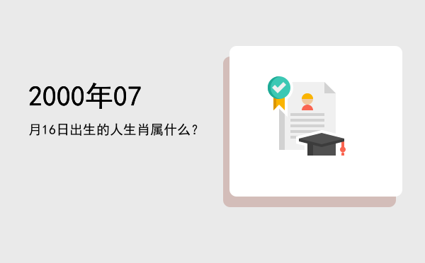 2000年07月16日出生的人生肖属什么?