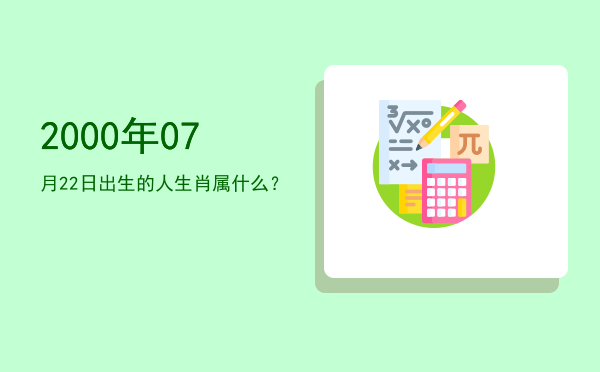 2000年07月22日出生的人生肖属什么?