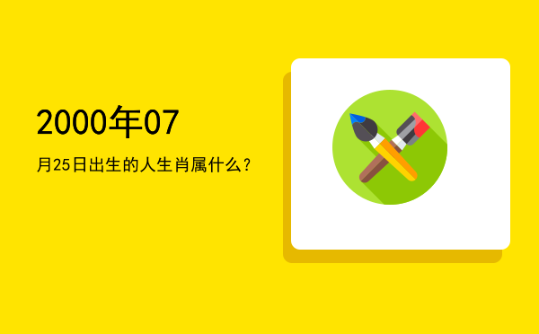 2000年07月25日出生的人生肖属什么?