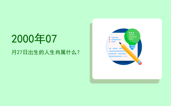 2000年07月27日出生的人生肖属什么?