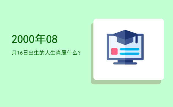 2000年08月16日出生的人生肖属什么?