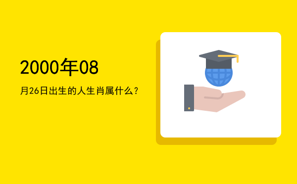 2000年08月26日出生的人生肖属什么?