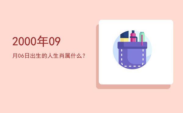 2000年09月06日出生的人生肖属什么?