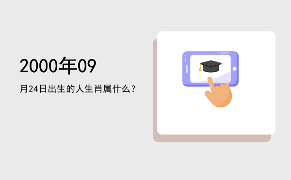 2000年09月24日出生的人生肖属什么?