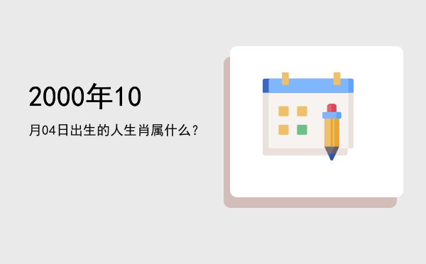 2000年10月04日出生的人生肖属什么?