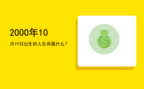 2000年10月19日出生的人生肖属什么?