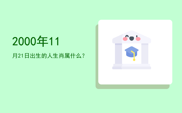 2000年11月21日出生的人生肖属什么?