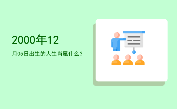 2000年12月05日出生的人生肖属什么?
