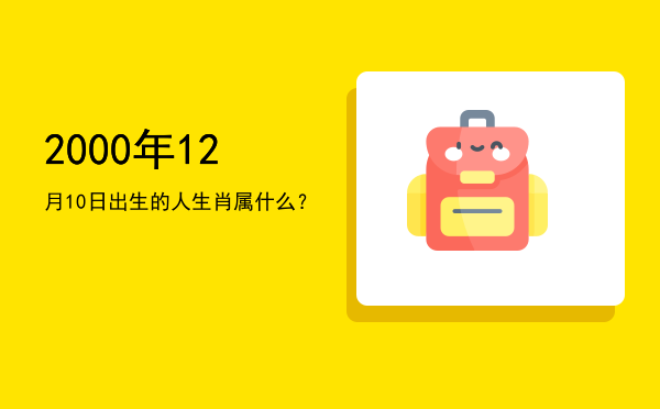 2000年12月10日出生的人生肖属什么?