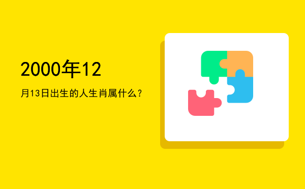 2000年12月13日出生的人生肖属什么?