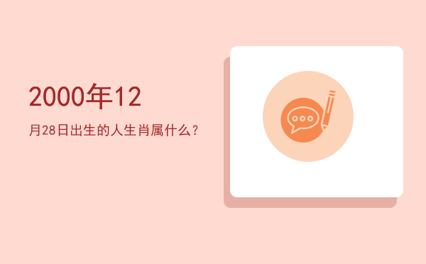2000年12月28日出生的人生肖属什么?