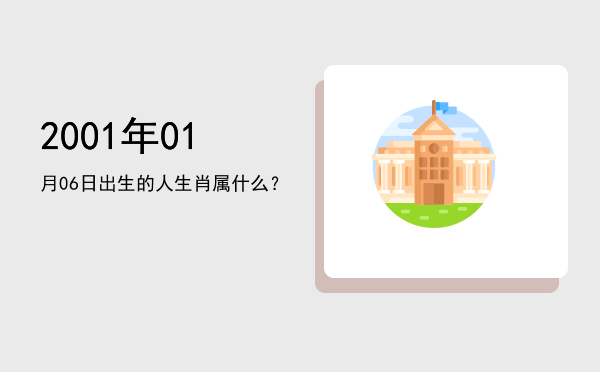 2001年01月06日出生的人生肖属什么?