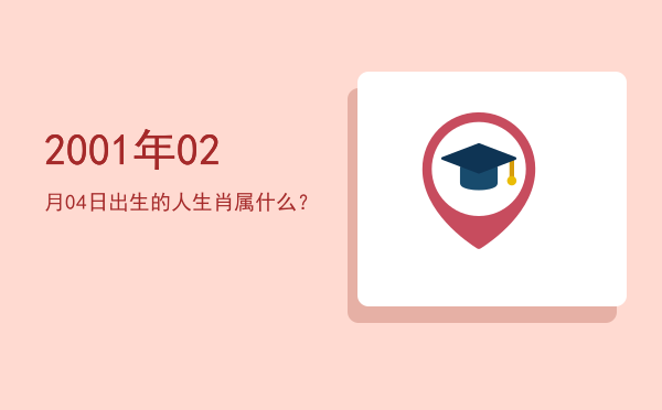 2001年02月04日出生的人生肖属什么?