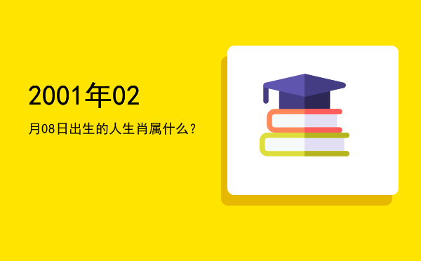 2001年02月08日出生的人生肖属什么?