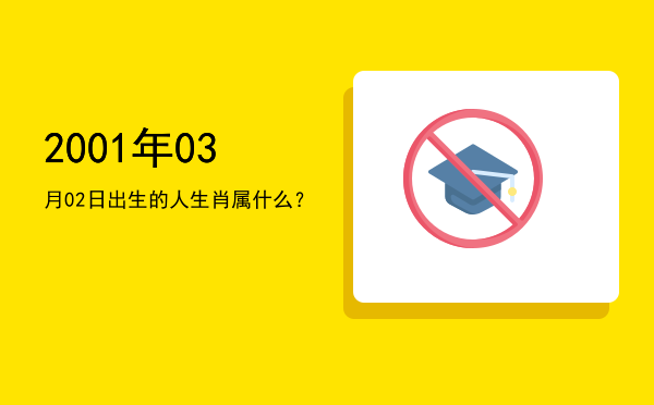 2001年03月02日出生的人生肖属什么?