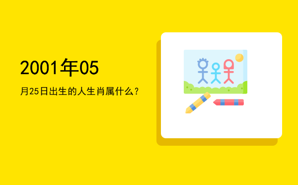 2001年05月25日出生的人生肖属什么?