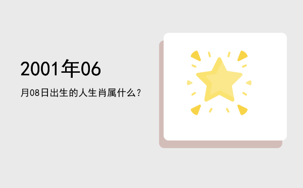 2001年06月08日出生的人生肖属什么?