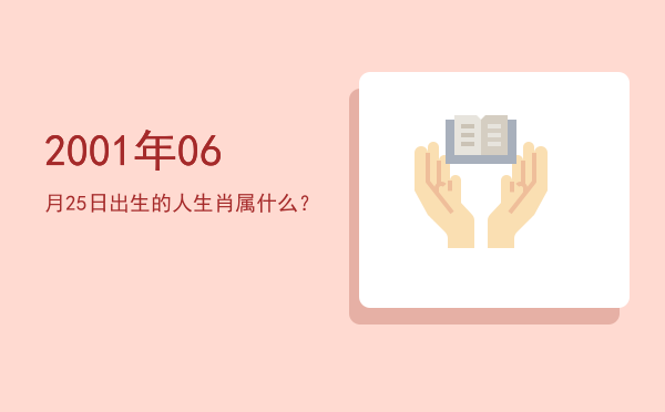 2001年06月25日出生的人生肖属什么?