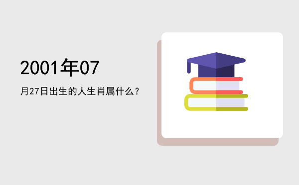 2001年07月27日出生的人生肖属什么?