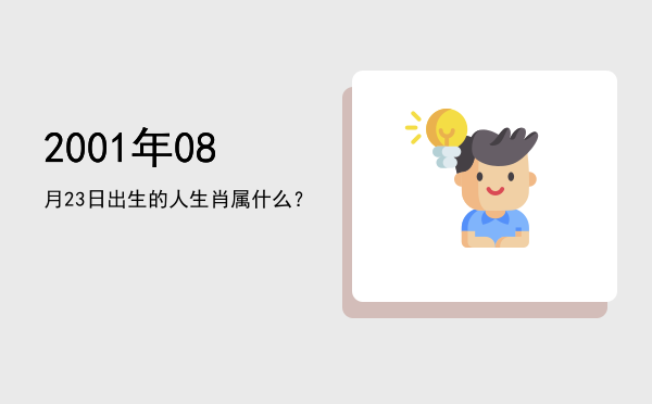 2001年08月23日出生的人生肖属什么?