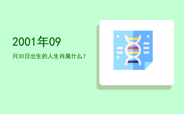 2001年09月30日出生的人生肖属什么?