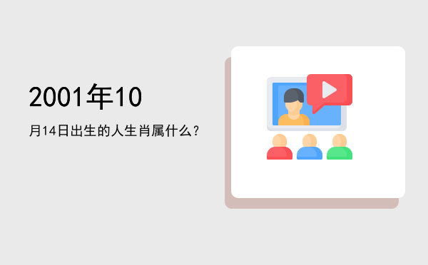 2001年10月14日出生的人生肖属什么?