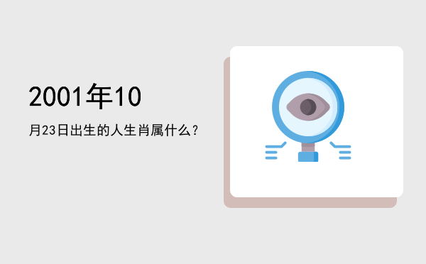 2001年10月23日出生的人生肖属什么?